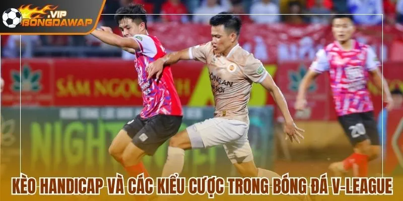 Kèo Handicap và các kiểu cược trong bóng đá V-League